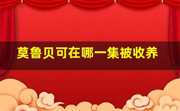 莫鲁贝可在哪一集被收养