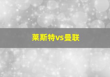 莱斯特vs曼联