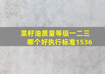 菜籽油质量等级一二三哪个好执行标准1536