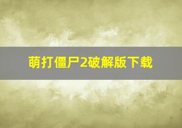 萌打僵尸2破解版下载