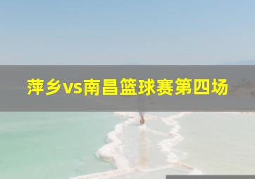 萍乡vs南昌篮球赛第四场