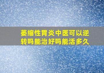 萎缩性胃炎中医可以逆转吗能治好吗能活多久