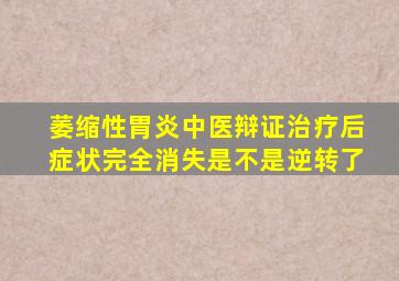 萎缩性胃炎中医辩证治疗后症状完全消失是不是逆转了