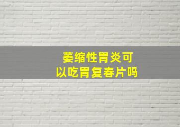 萎缩性胃炎可以吃胃复春片吗