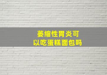 萎缩性胃炎可以吃蛋糕面包吗