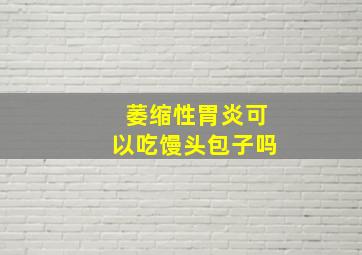 萎缩性胃炎可以吃馒头包子吗