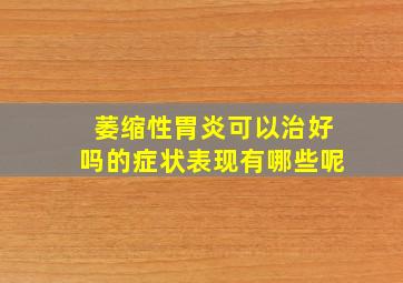 萎缩性胃炎可以治好吗的症状表现有哪些呢