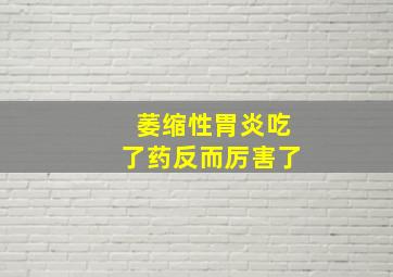 萎缩性胃炎吃了药反而厉害了