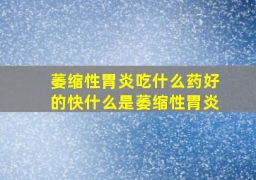 萎缩性胃炎吃什么药好的快什么是萎缩性胃炎