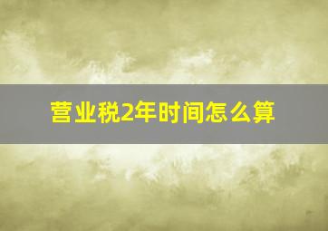 营业税2年时间怎么算