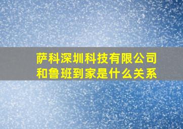 萨科深圳科技有限公司和鲁班到家是什么关系