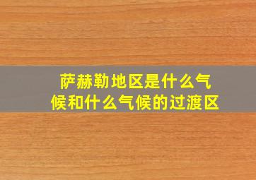 萨赫勒地区是什么气候和什么气候的过渡区