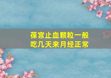 葆宫止血颗粒一般吃几天来月经正常