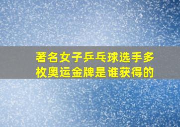 著名女子乒乓球选手多枚奥运金牌是谁获得的