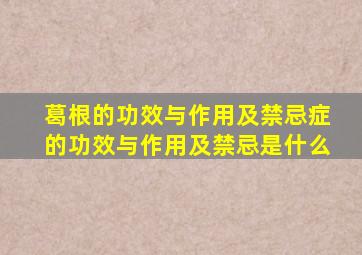 葛根的功效与作用及禁忌症的功效与作用及禁忌是什么