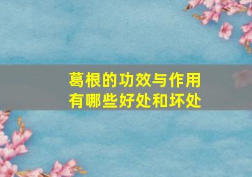 葛根的功效与作用有哪些好处和坏处