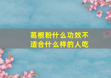 葛根粉什么功效不适合什么样的人吃