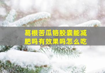 葛根苦瓜铬胶囊能减肥吗有效果吗怎么吃