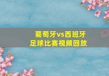 葡萄牙vs西班牙足球比赛视频回放