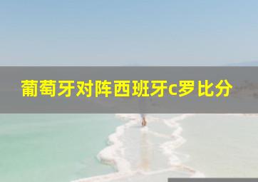 葡萄牙对阵西班牙c罗比分