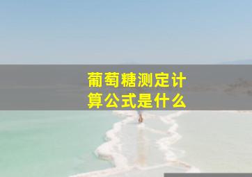 葡萄糖测定计算公式是什么