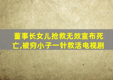 董事长女儿抢救无效宣布死亡,被穷小子一针救活电视剧