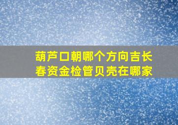 葫芦口朝哪个方向吉长春资金检管贝壳在哪家