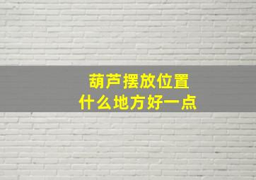 葫芦摆放位置什么地方好一点