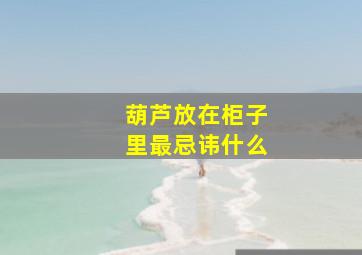 葫芦放在柜子里最忌讳什么