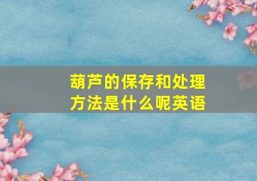 葫芦的保存和处理方法是什么呢英语