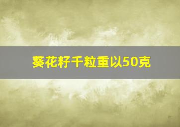 葵花籽千粒重以50克