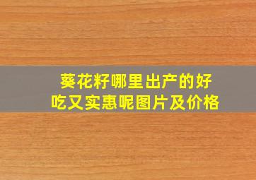 葵花籽哪里出产的好吃又实惠呢图片及价格