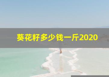 葵花籽多少钱一斤2020