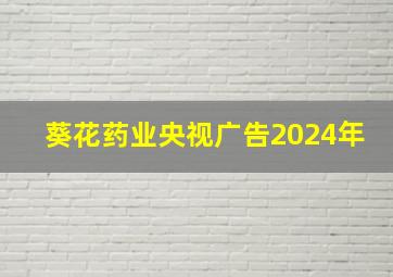 葵花药业央视广告2024年