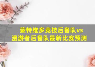 蒙特维多竞技后备队vs漫游者后备队最新比赛预测