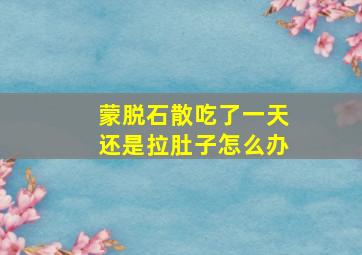 蒙脱石散吃了一天还是拉肚子怎么办