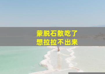 蒙脱石散吃了想拉拉不出来