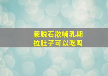 蒙脱石散哺乳期拉肚子可以吃吗