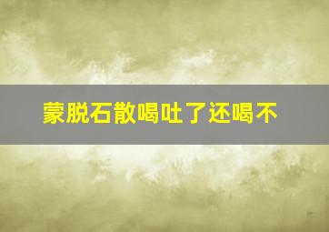 蒙脱石散喝吐了还喝不