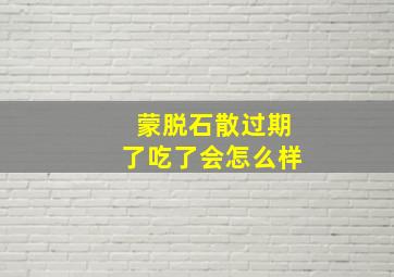 蒙脱石散过期了吃了会怎么样