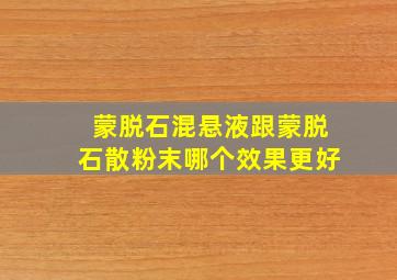 蒙脱石混悬液跟蒙脱石散粉末哪个效果更好