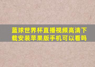 蓝球世界杯直播视频高清下载安装苹果版手机可以看吗