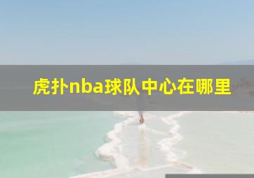 虎扑nba球队中心在哪里