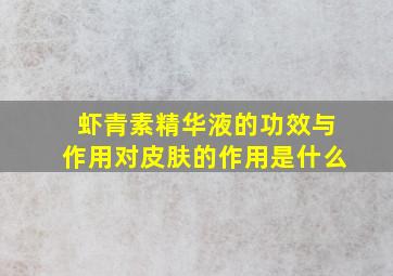 虾青素精华液的功效与作用对皮肤的作用是什么