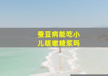 蚕豆病能吃小儿咳嗽糖浆吗