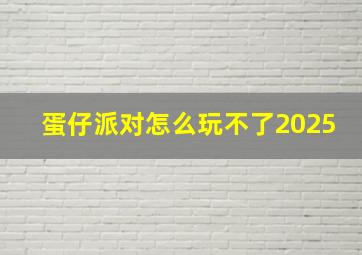 蛋仔派对怎么玩不了2025