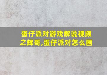 蛋仔派对游戏解说视频之辉哥,蛋仔派对怎么画