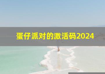 蛋仔派对的激活码2024