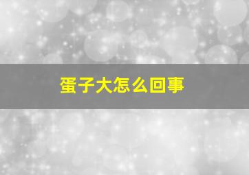 蛋子大怎么回事