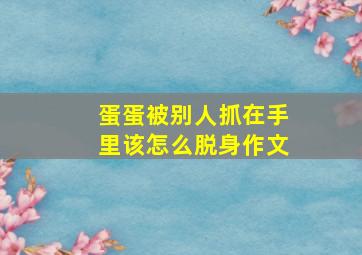 蛋蛋被别人抓在手里该怎么脱身作文